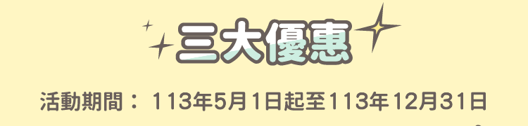 三大優惠 活動期間：113年5月1日起至113年12月31日