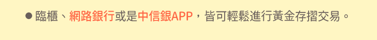●臨櫃、網路銀行或是Home Bank APP，皆可輕鬆進行黃金存摺交易。